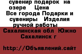 сувенир-подарок “на озере“ › Цена ­ 1 250 - Все города Подарки и сувениры » Изделия ручной работы   . Сахалинская обл.,Южно-Сахалинск г.